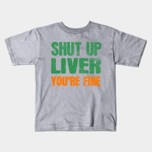 SHUT UP LIVER YOU ARE FINE ST PATRICK'S DAY Kids T-Shirt